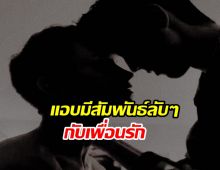 ปัญหาหนักอก..ผมแอบมีสัมพันธ์ลับ ๆ กับเพื่อนรัก มาเกือบ 2 ปี