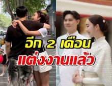 ดาราสาวดังคลั่งรักมาก! อีกแค่ 2 เดือนแต่งแฟนหนุ่มแล้ว