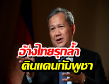 ฮุน มาเนต ฟาดเดือด! อ้างไทยรุกล้ำดินแดนกัมพูชา