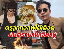 สุดฟาด!ครูลูกกอล์ฟโต้เดือดปมดราม่าไข่เจียวปู ซัดเชฟบางคน ก่อนจะจับตะหลิวช่วย...
