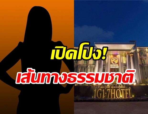 สาวพม่าโวย! อดีตเด็กเอนพูดเกินจริง เปิดโปงเส้นทางธรรมชาติ เข้าง่ายมากๆ